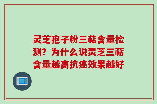 灵芝孢子粉三萜含量检测？为什么说灵芝三萜含量越高抗癌效果越好