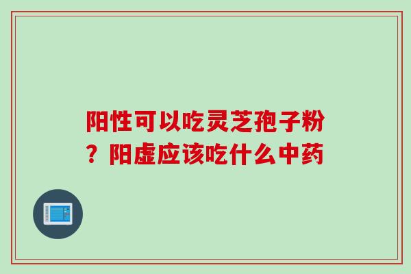 阳性可以吃灵芝孢子粉？阳虚应该吃什么中药