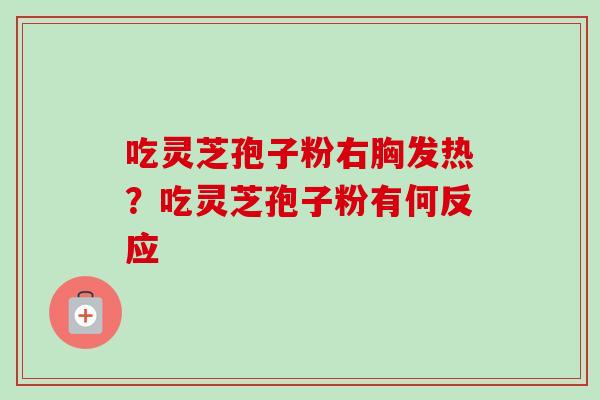 吃灵芝孢子粉右胸发热?吃灵芝孢子粉有何反应 吃灵芝孢子粉右胸发热?吃灵芝孢子粉有何反应