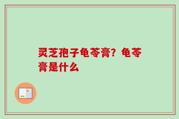 灵芝孢子龟苓膏？龟苓膏是什么