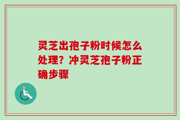 灵芝出孢子粉时候怎么处理？冲灵芝孢子粉正确步骤