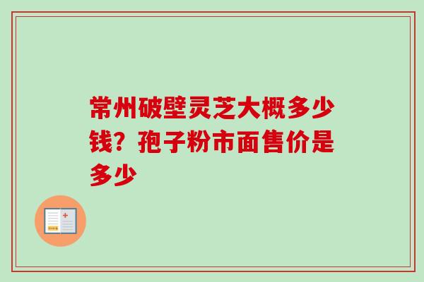 常州破壁灵芝大概多少钱？孢子粉市面售价是多少