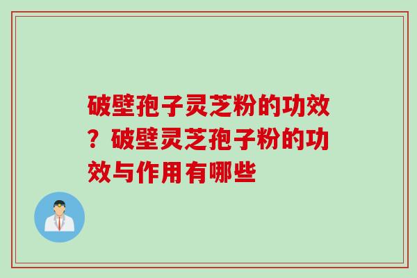 破壁孢子灵芝粉的功效？破壁灵芝孢子粉的功效与作用有哪些
