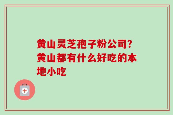 黄山灵芝孢子粉公司？黄山都有什么好吃的本地小吃