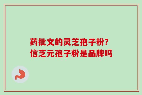 药批文的灵芝孢子粉？信芝元孢子粉是品牌吗