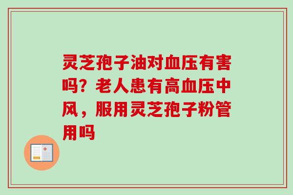 灵芝孢子油对血压有害吗？老人患有高血压中风，服用灵芝孢子粉管用吗