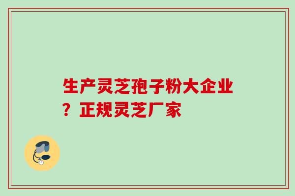 生产灵芝孢子粉大企业？正规灵芝厂家