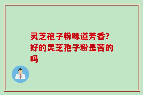 灵芝孢子粉味道芳香？好的灵芝孢子粉是苦的吗