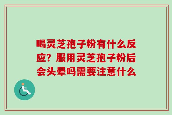 喝灵芝孢子粉有什么反应？服用灵芝孢子粉后会头晕吗需要注意什么