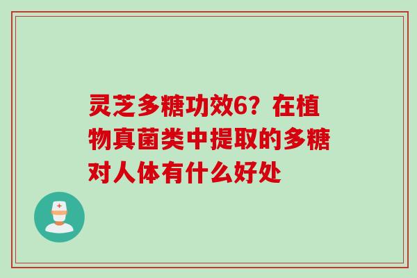 灵芝多糖功效6？在植物真菌类中提取的多糖对人体有什么好处
