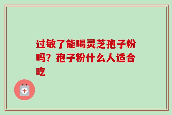 过敏了能喝灵芝孢子粉吗？孢子粉什么人适合吃