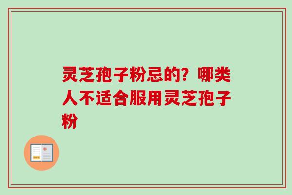 灵芝孢子粉忌的？哪类人不适合服用灵芝孢子粉