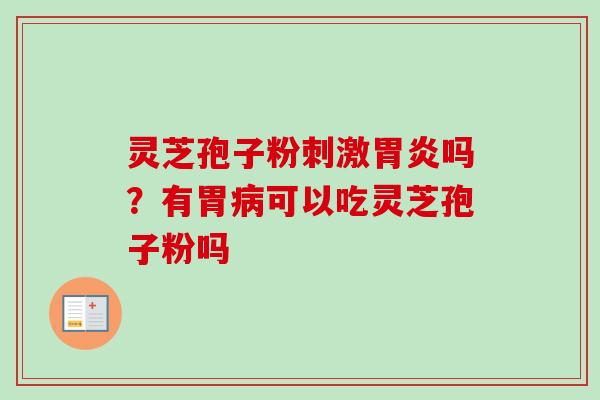 灵芝孢子粉刺激吗?有胃可以吃灵芝孢子粉吗 灵芝孢子粉刺激吗?有胃可以吃灵芝孢子粉吗