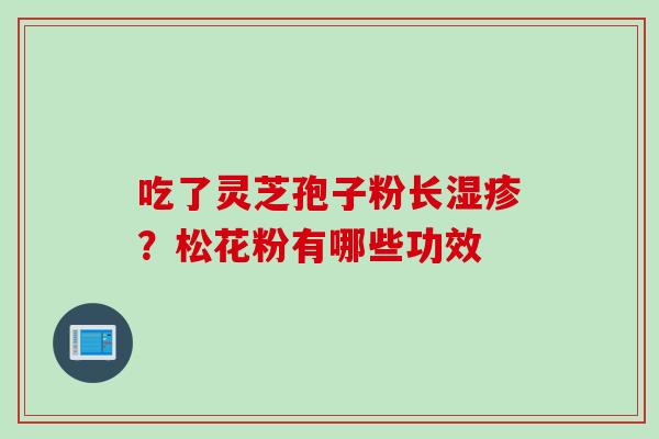 吃了灵芝孢子粉长？松花粉有哪些功效