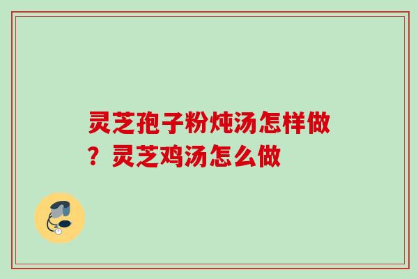 灵芝孢子粉炖汤怎样做？灵芝鸡汤怎么做