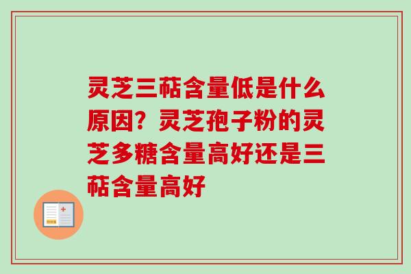 灵芝三萜含量低是什么原因？灵芝孢子粉的灵芝多糖含量高好还是三萜含量高好