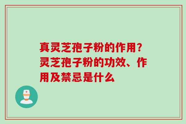 真灵芝孢子粉的作用?灵芝孢子粉的功效、作用及禁忌是什么 真灵芝孢子粉的作用?灵芝孢子粉的功效、作用及禁忌是什么