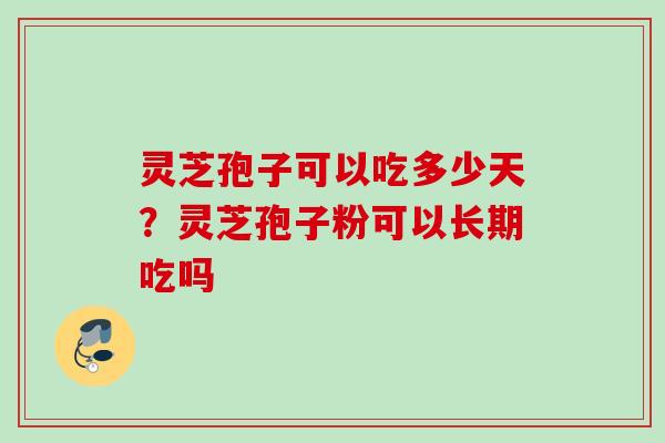 灵芝孢子可以吃多少天？灵芝孢子粉可以长期吃吗