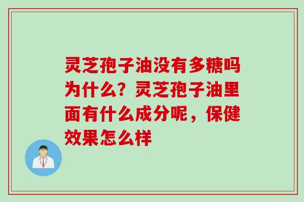 灵芝孢子油没有多糖吗为什么？灵芝孢子油里面有什么成分呢，保健效果怎么样