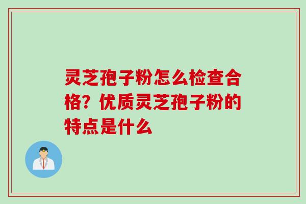 灵芝孢子粉怎么检查合格?优质灵芝孢子粉的特点是什么 灵芝孢子粉怎么检查合格?优质灵芝孢子粉的特点是什么
