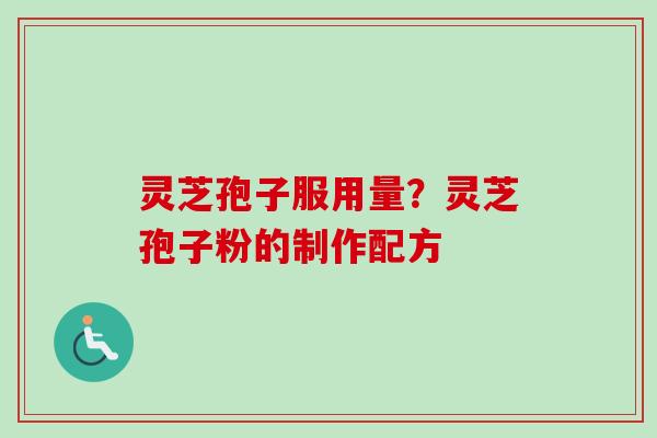 灵芝孢子服用量?灵芝孢子粉的制作配方 灵芝孢子服用量?灵芝孢子粉的制作配方