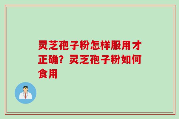 灵芝孢子粉怎样服用才正确?灵芝孢子粉如何食用 灵芝孢子粉怎样服用才正确?灵芝孢子粉如何食用