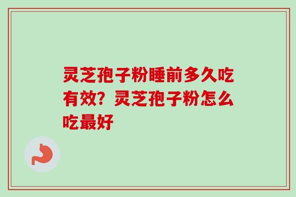 灵芝孢子粉睡前多久吃有效？灵芝孢子粉怎么吃最好