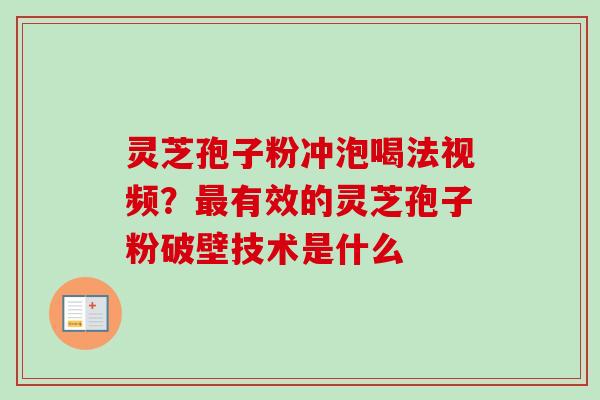 灵芝孢子粉冲泡喝法视频？最有效的灵芝孢子粉破壁技术是什么