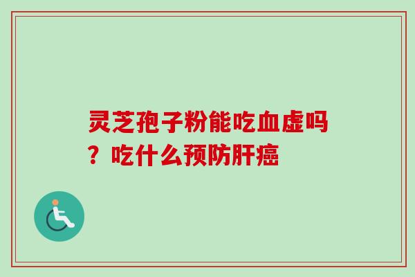 灵芝孢子粉能吃血虚吗？吃什么预防肝癌