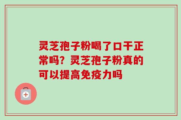 灵芝孢子粉喝了口干正常吗？灵芝孢子粉真的可以提高免疫力吗