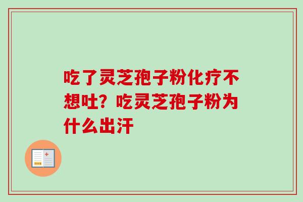 吃了灵芝孢子粉不想吐？吃灵芝孢子粉为什么出汗