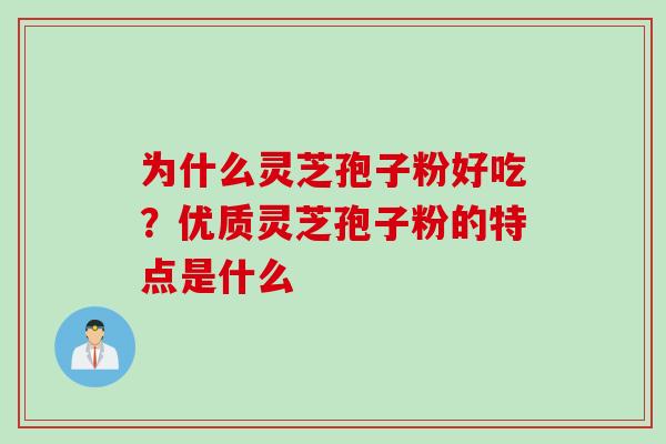 为什么灵芝孢子粉好吃?优质灵芝孢子粉的特点是什么 为什么灵芝孢子粉好吃?优质灵芝孢子粉的特点是什么