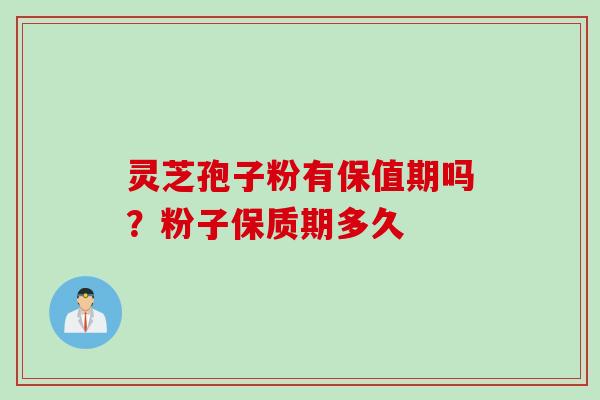 灵芝孢子粉有保值期吗？粉子保质期多久