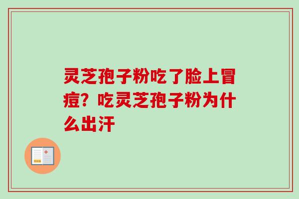 灵芝孢子粉吃了脸上冒痘？吃灵芝孢子粉为什么出汗