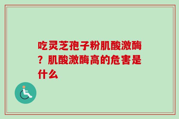 吃灵芝孢子粉肌酸激酶？肌酸激酶高的危害是什么