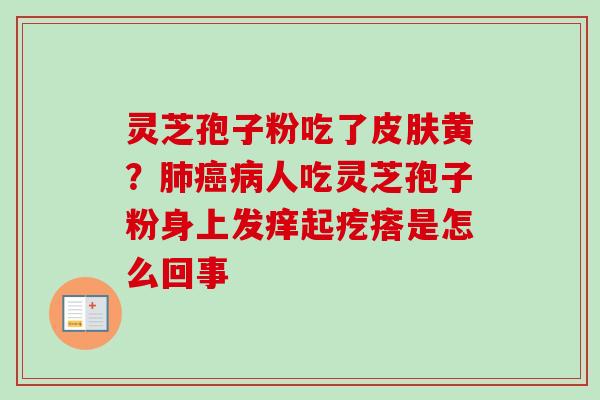灵芝孢子粉吃了皮肤黄？肺癌病人吃灵芝孢子粉身上发痒起疙瘩是怎么回事