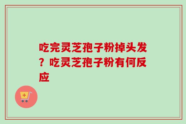 吃完灵芝孢子粉掉头发？吃灵芝孢子粉有何反应