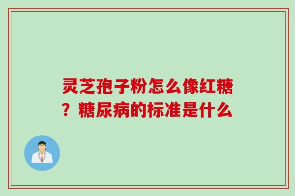 灵芝孢子粉怎么像红糖？糖尿病的标准是什么