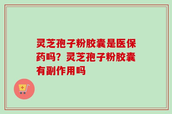 灵芝孢子粉胶囊是医保药吗？灵芝孢子粉胶囊有副作用吗