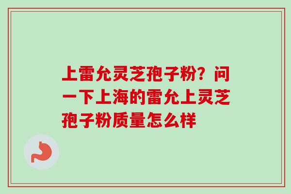 上雷允灵芝孢子粉？问一下上海的雷允上灵芝孢子粉质量怎么样