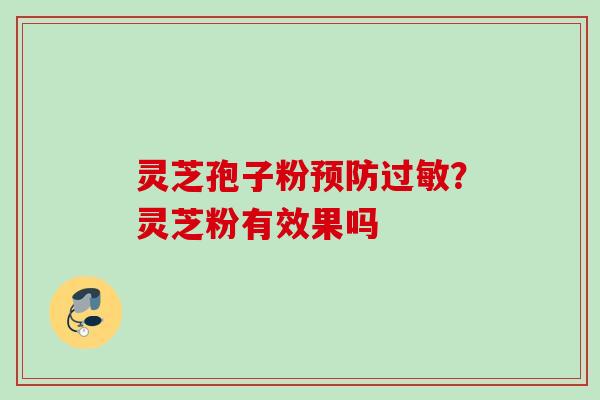 灵芝孢子粉预防过敏？灵芝粉有效果吗