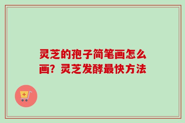 灵芝的孢子简笔画怎么画？灵芝发酵最快方法
