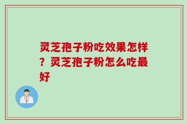 灵芝孢子粉吃效果怎样？灵芝孢子粉怎么吃最好