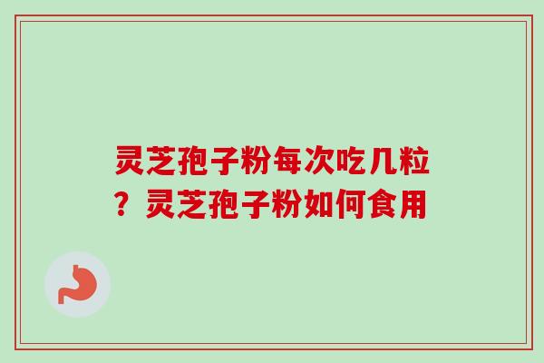 灵芝孢子粉每次吃几粒？灵芝孢子粉如何食用