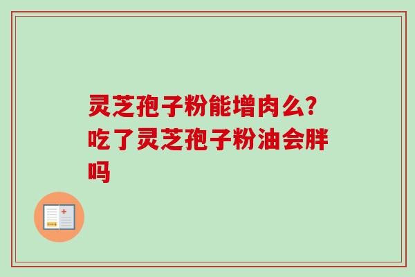 灵芝孢子粉能增肉么？吃了灵芝孢子粉油会胖吗