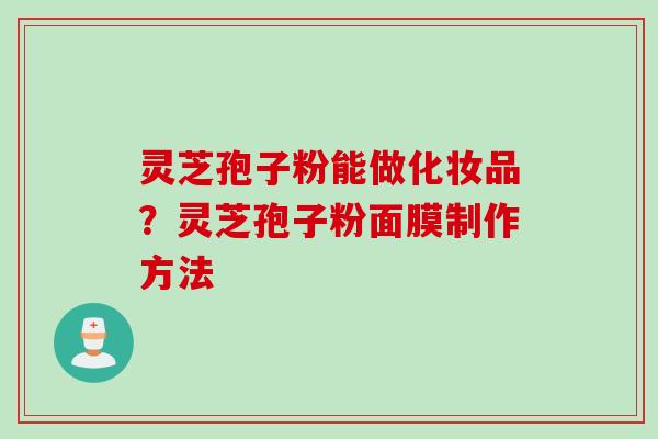 灵芝孢子粉能做化妆品？灵芝孢子粉面膜制作方法