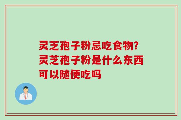 灵芝孢子粉忌吃食物？灵芝孢子粉是什么东西可以随便吃吗
