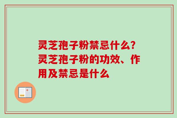 灵芝孢子粉禁忌什么？灵芝孢子粉的功效、作用及禁忌是什么
