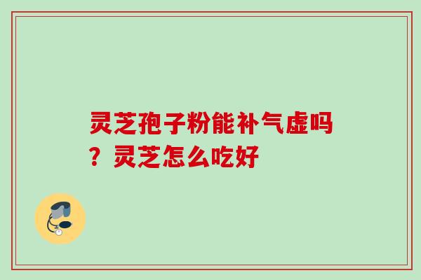 灵芝孢子粉能补气虚吗？灵芝怎么吃好