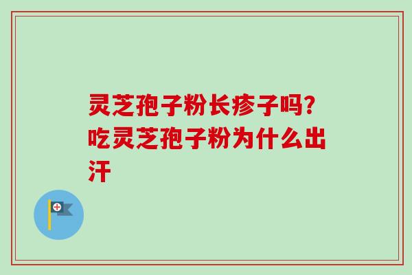 灵芝孢子粉长疹子吗？吃灵芝孢子粉为什么出汗